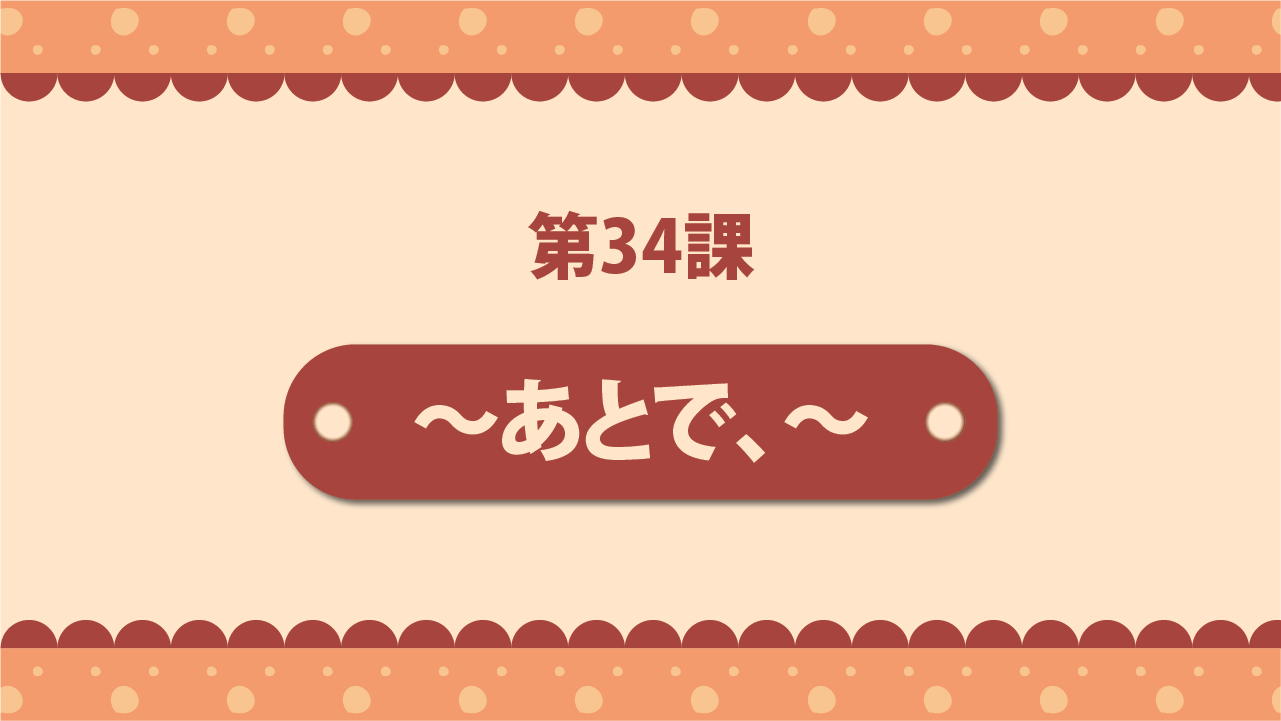 Bài 34 - ～あとで、～