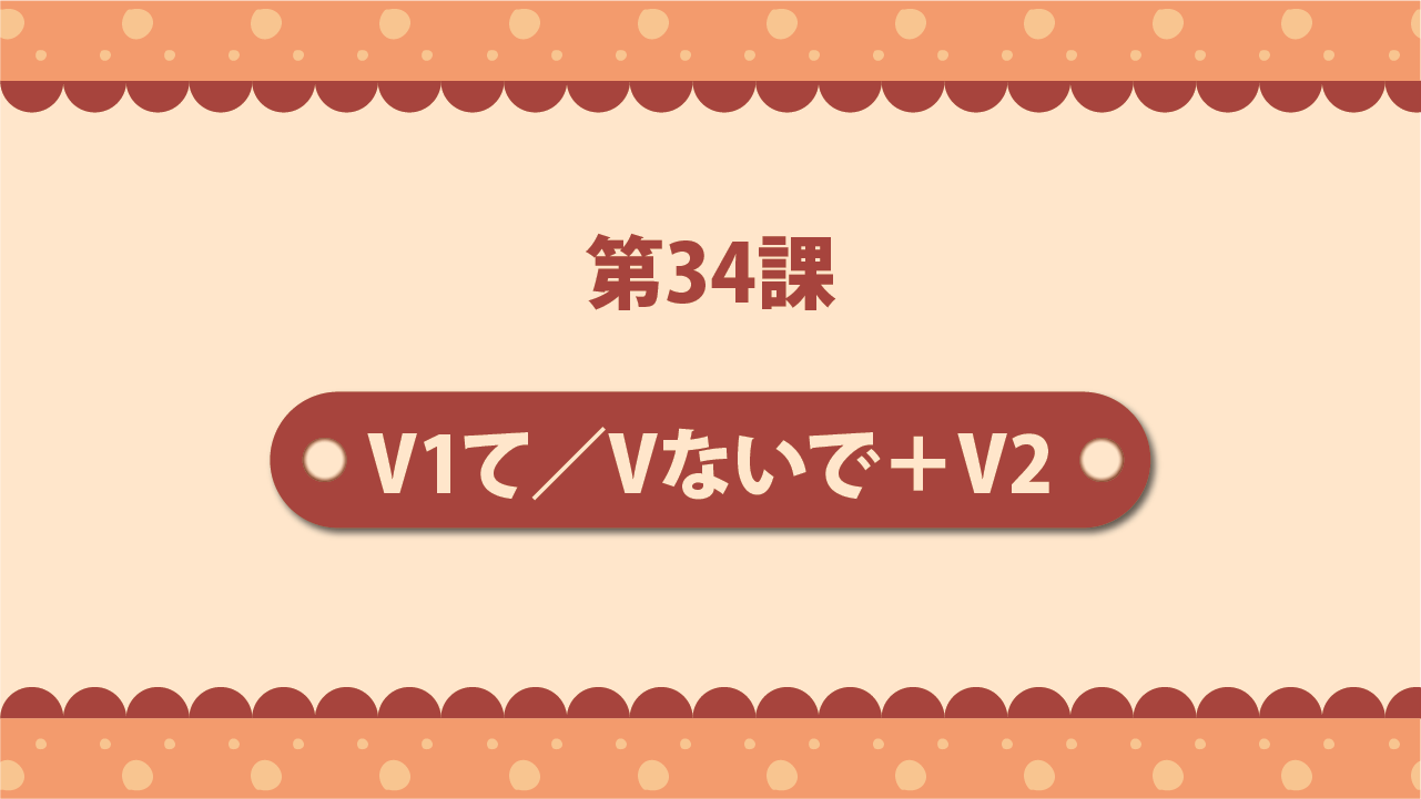 Bài 34 - ～V1て／Vないで＋V2 | V1ないで、V2
