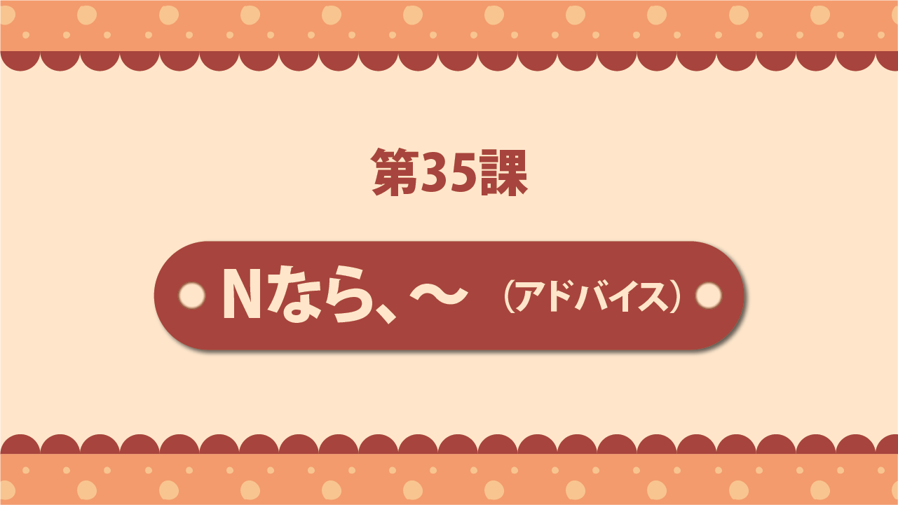 Bài 35 - Nなら、～（アドバイス）