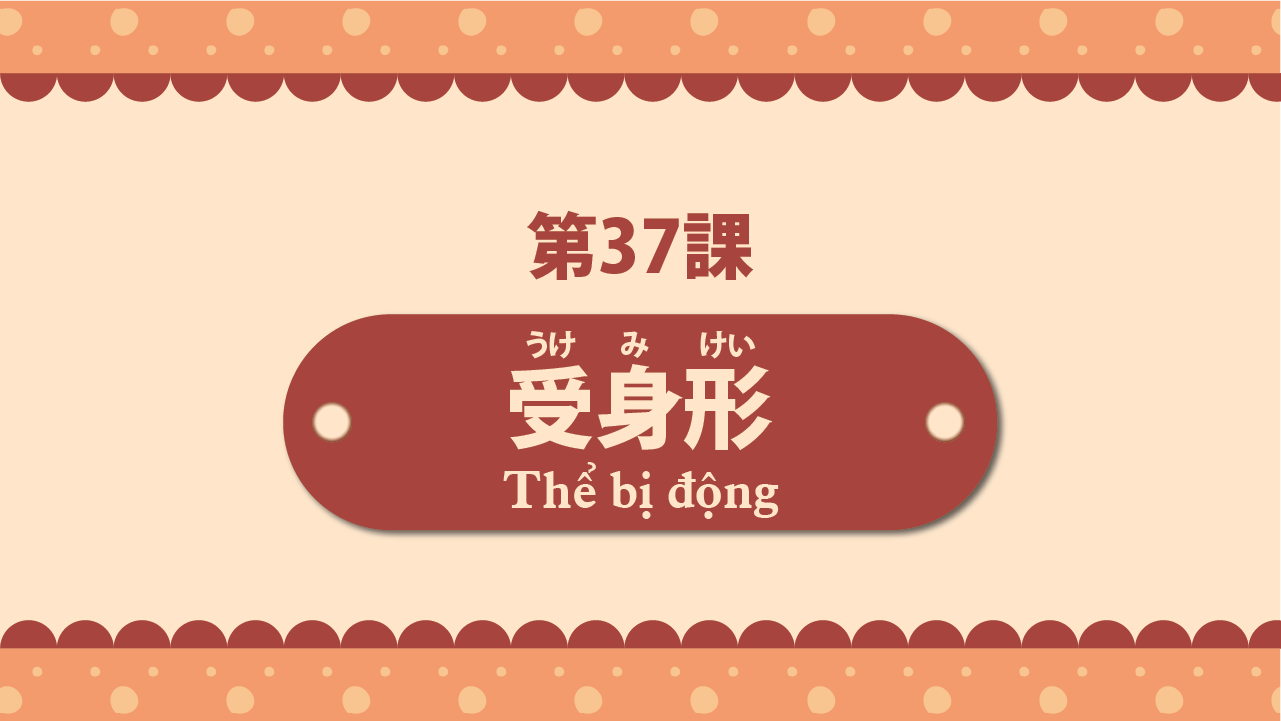 Bài 37 - Thể bị động 受身形