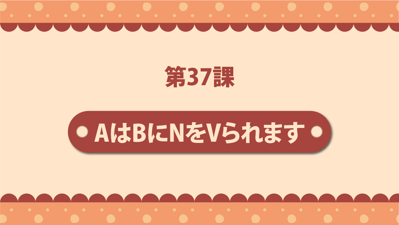 Bài 37 - AはBにNをVられます