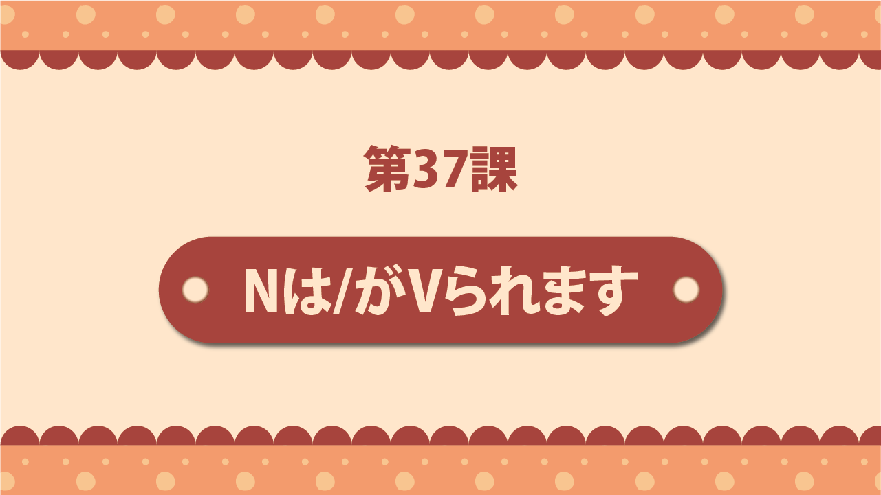 Bài 37 - Nは／がVられます
