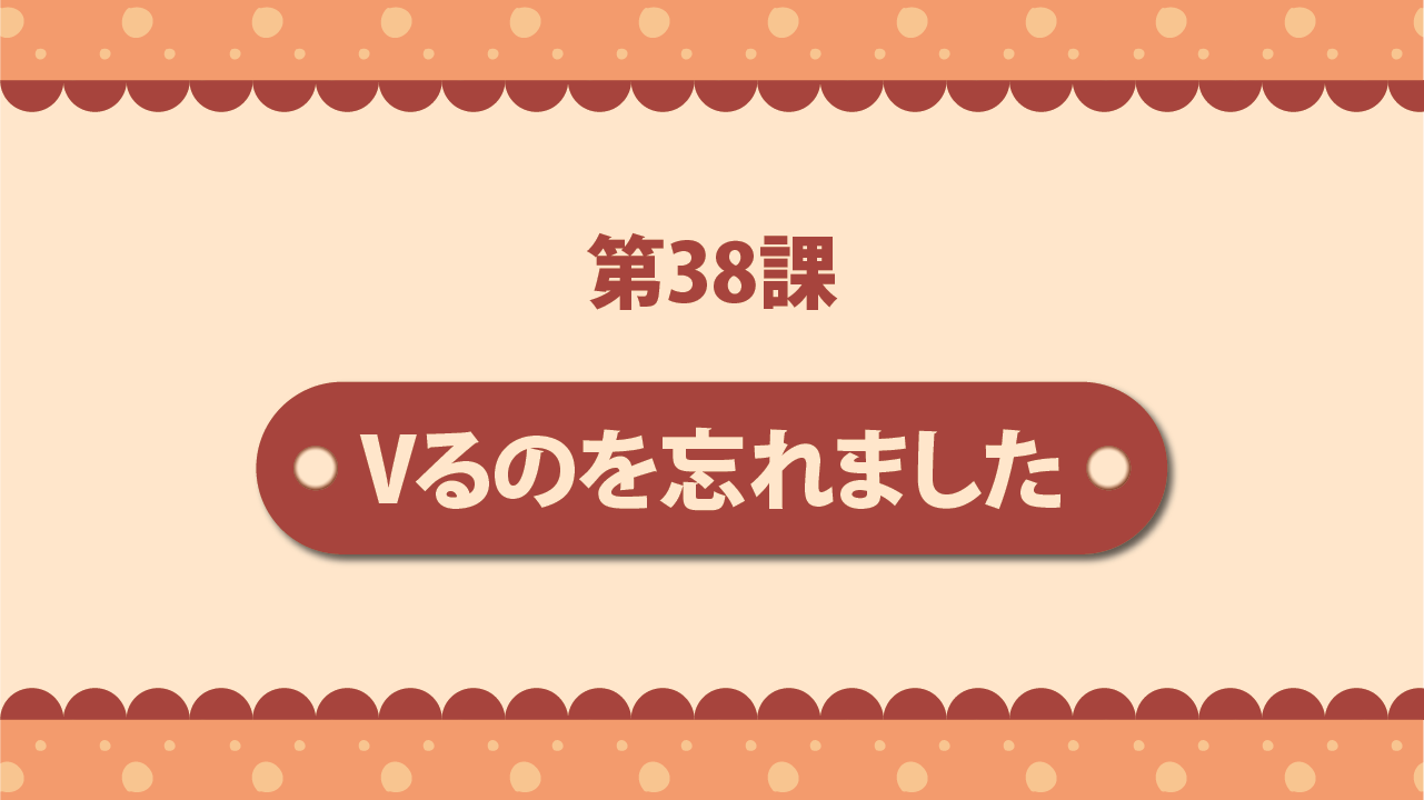 Bài 38 - Vるのを忘れました