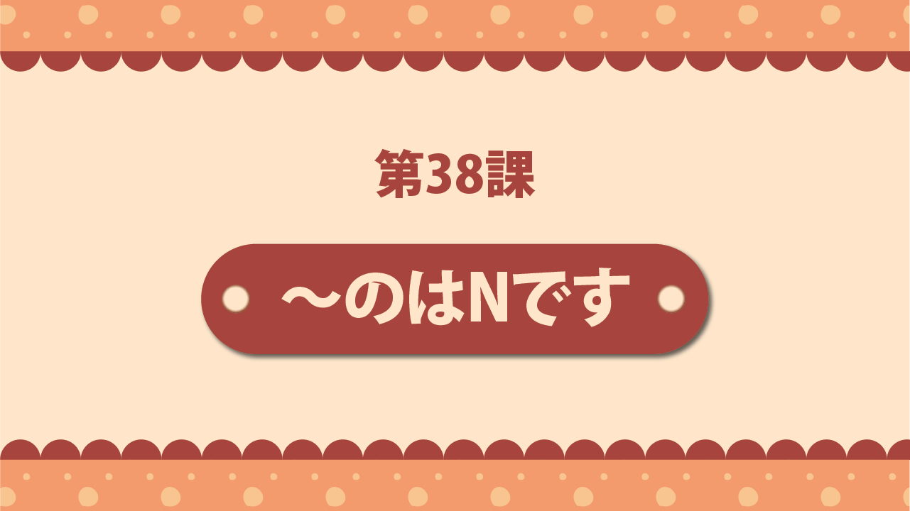 Bài 38 - ～のはNです