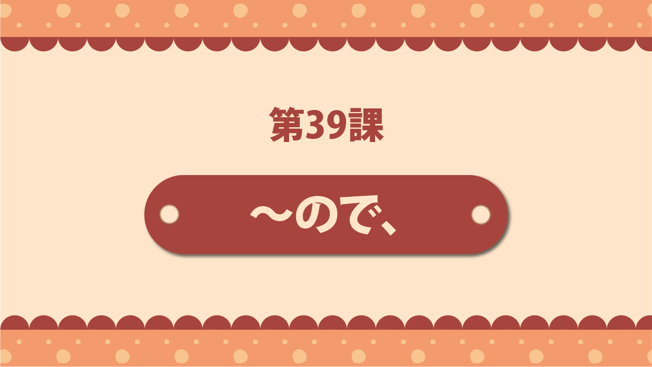 Bài 39 - ～ので、