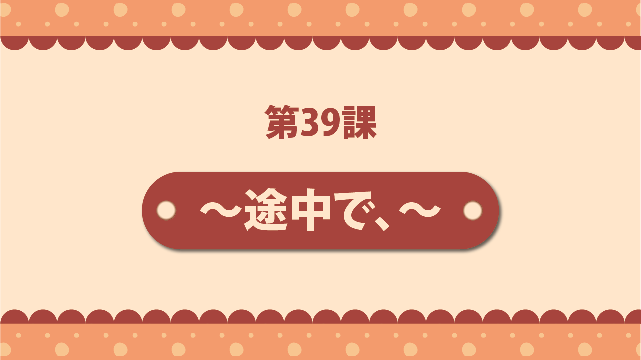 Bài 39 - ～途中で、～