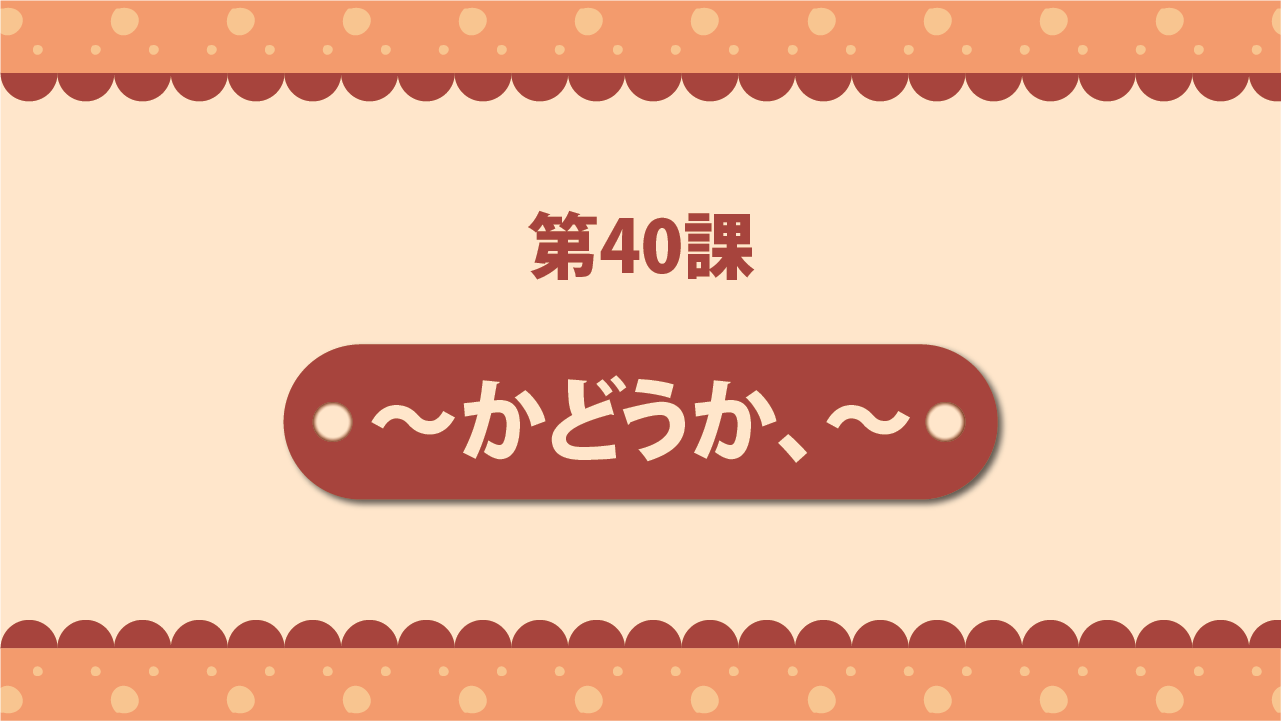Bài 40 - ～かどうか、～