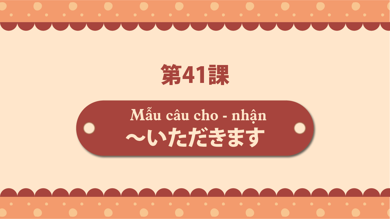Bài 41 - Mẫu câu cho - nhận ～いただきます