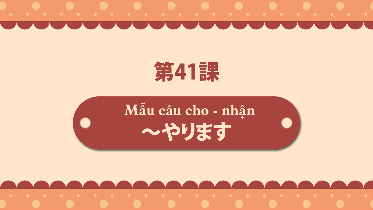 Bài 41 - Mẫu câu cho - nhận ～やります