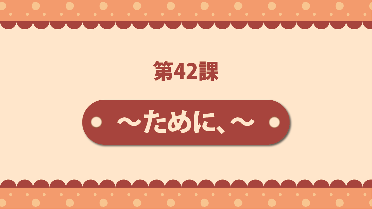 Bài 42 - ～ために、～