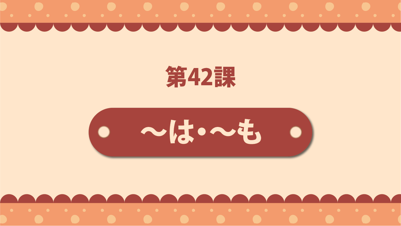 Bài 42 - ～は・～も