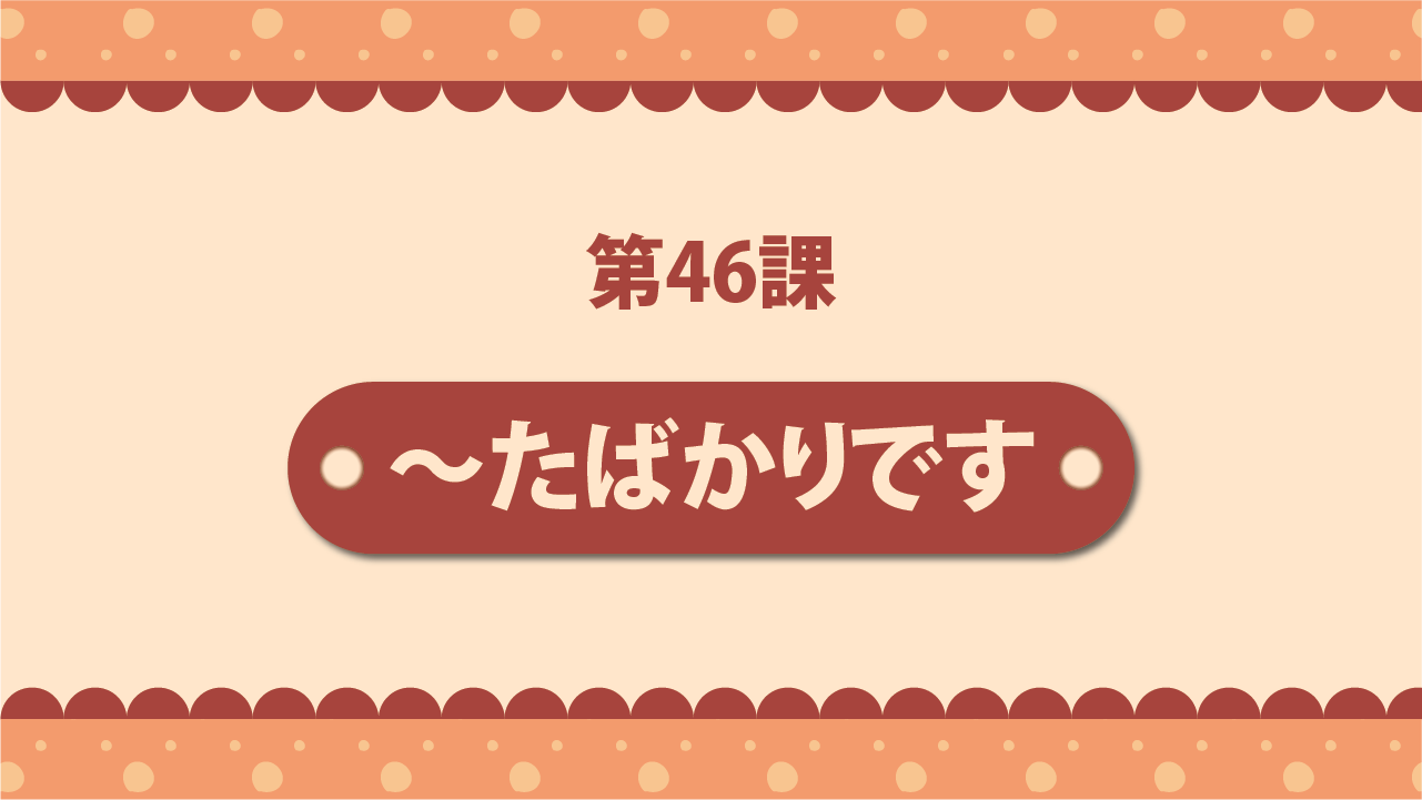 Bài 46 - ～たばかりです