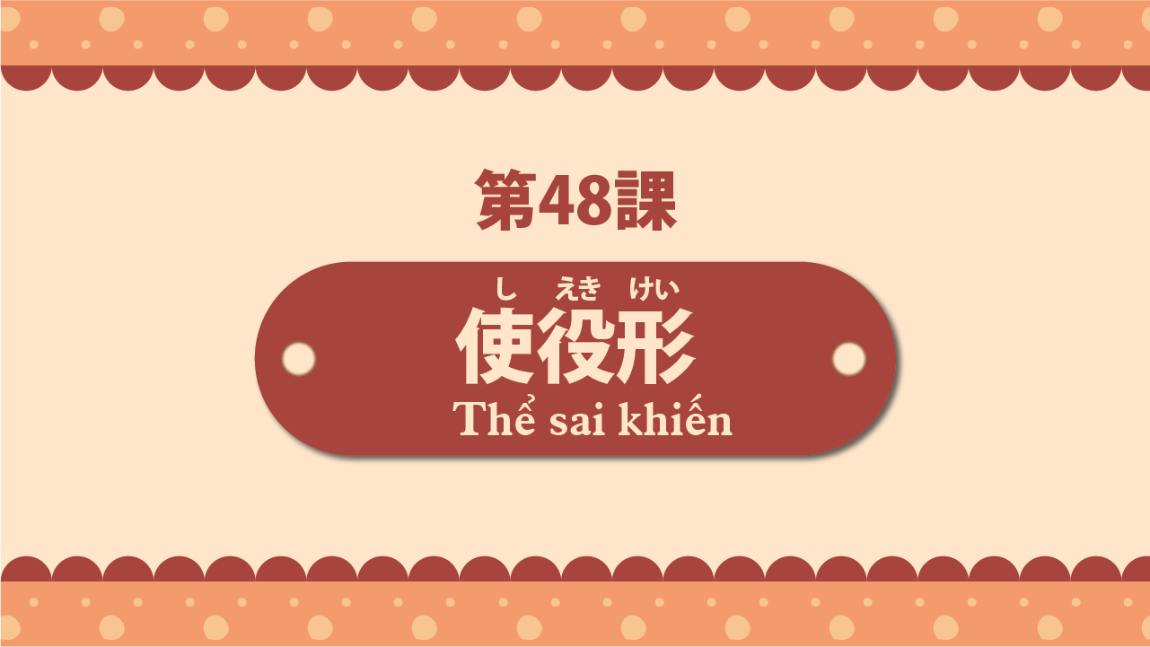 Bài 48 - Thể sai khiến 使役形