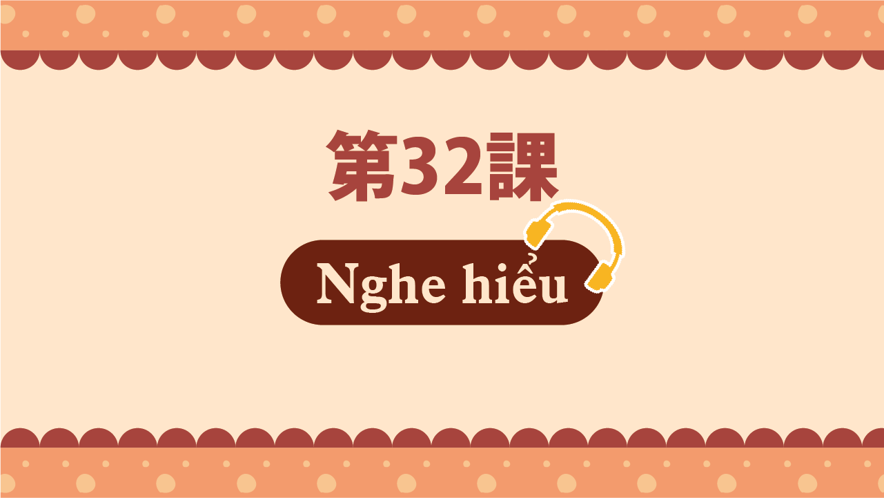 Bài 32 - Nghe hiểu
