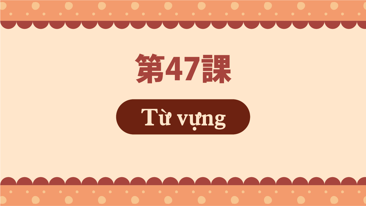 Bài 47 - Từ vựng